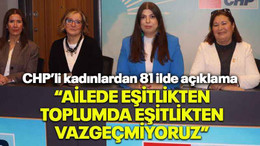 CHP’li kadınlardan 81 ilde açıklama “Ailede eşitlikten, toplumda eşitlikten vazgeçmiyoruz”